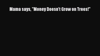 Read Mama says ''Money Doesn't Grow on Trees!'' Ebook Free