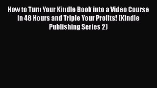 Read How to Turn Your Kindle Book into a Video Course in 48 Hours and Triple Your Profits!
