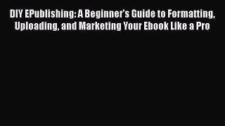 Read DIY EPublishing: A Beginner's Guide to Formatting Uploading and Marketing Your Ebook Like