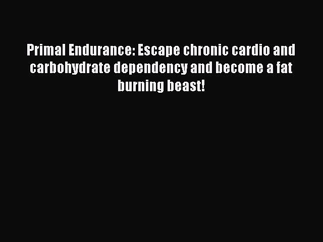 Read Primal Endurance: Escape chronic cardio and carbohydrate dependency and become a fat burning