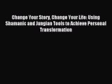 Read Change Your Story Change Your Life: Using Shamanic and Jungian Tools to Achieve Personal