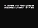 [PDF] You Are Invited: How to Plan Everything from Intimate Gatherings to Texas-Sized Parties