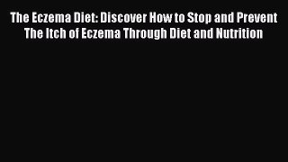 Read The Eczema Diet: Discover How to Stop and Prevent The Itch of Eczema Through Diet and
