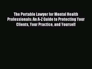 Read The Portable Lawyer for Mental Health Professionals: An A-Z Guide to Protecting Your Clients