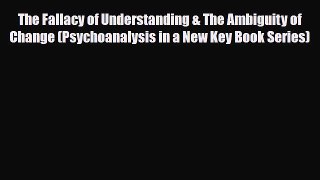Read Book The Fallacy of Understanding & The Ambiguity of Change (Psychoanalysis in a New Key