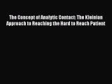 Read Book The Concept of Analytic Contact: The Kleinian Approach to Reaching the Hard to Reach