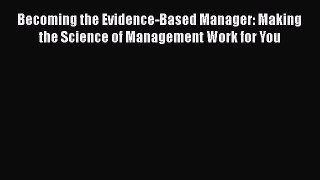 Read Book Becoming the Evidence-Based Manager: Making the Science of Management Work for You