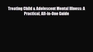 Read Book Treating Child & Adolescent Mental Illness: A Practical All-in-One Guide ebook textbooks