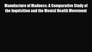 Read Book Manufacture of Madness: A Comparative Study of the Inquisition and the Mental Health