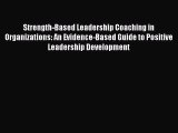 Read Book Strength-Based Leadership Coaching in Organizations: An Evidence-Based Guide to Positive