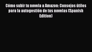 Read CÃ³mo subir tu novela a Amazon: Consejos Ãºtiles para la autogestiÃ³n de tus novelas (Spanish