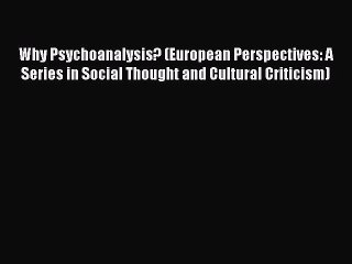 Read Book Why Psychoanalysis? (European Perspectives: A Series in Social Thought and Cultural