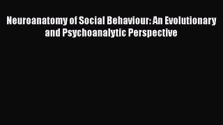 Read Book Neuroanatomy of Social Behaviour: An Evolutionary and Psychoanalytic Perspective