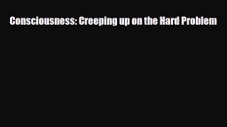 Read Book Consciousness: Creeping up on the Hard Problem E-Book Download