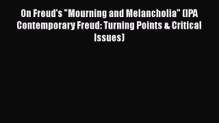 Read Book On Freud's Mourning and Melancholia (IPA Contemporary Freud: Turning Points & Critical