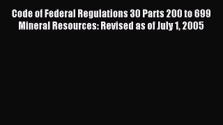 Read Code of Federal Regulations 30 Parts 200 to 699 Mineral Resources: Revised as of July