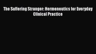 Read Book The Suffering Stranger: Hermeneutics for Everyday Clinical Practice E-Book Free
