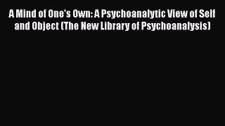 Read Book A Mind of One's Own: A Psychoanalytic View of Self and Object (The New Library of