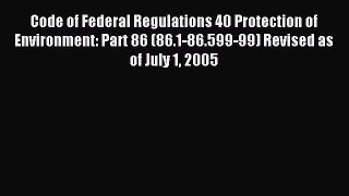 Read Code of Federal Regulations 40 Protection of Environment: Part 86 (86.1-86.599-99) Revised
