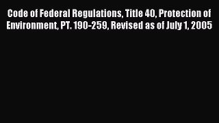 Read Code of Federal Regulations Title 40 Protection of Environment PT. 190-259 Revised as
