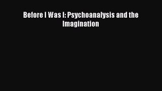 Read Book Before I Was I: Psychoanalysis and the Imagination ebook textbooks