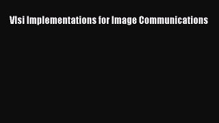 Read Vlsi Implementations for Image Communications PDF Free
