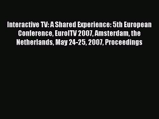 Read Interactive TV: A Shared Experience: 5th European Conference EuroITV 2007 Amsterdam the