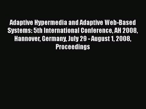 Read Adaptive Hypermedia and Adaptive Web-Based Systems: 5th International Conference AH 2008