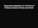 Read Typographical Antiquities: Or The History of Printing in England Scotland and Ireland