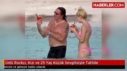 Ünlü Rockçı, Kızı ve 25 Yaş Küçük Sevgilisiyle Tatilde