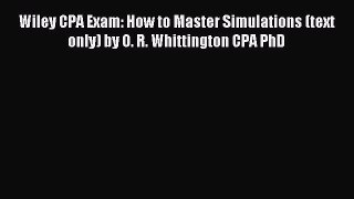[PDF] Wiley CPA Exam: How to Master Simulations (text only) by O. R. Whittington CPA PhD Read