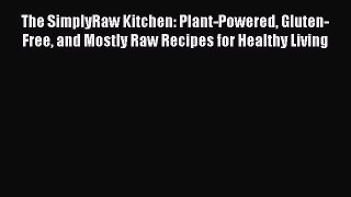 Download The SimplyRaw Kitchen: Plant-Powered Gluten-Free and Mostly Raw Recipes for Healthy