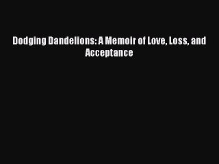 Read Dodging Dandelions: A Memoir of Love Loss and Acceptance PDF Free