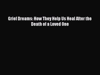 Download Grief Dreams: How They Help Us Heal After the Death of a Loved One PDF Online