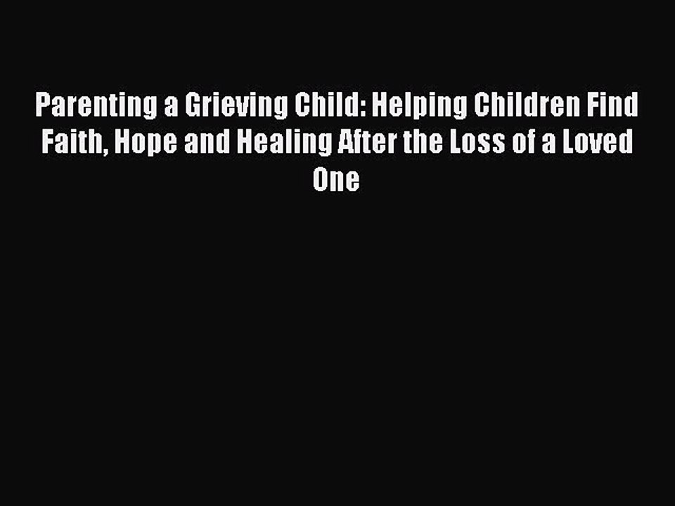Download Parenting a Grieving Child: Helping Children Find Faith Hope and Healing After the