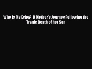 Download Who is My Echo?: A Mother's Journey Following the Tragic Death of her Son Ebook Online