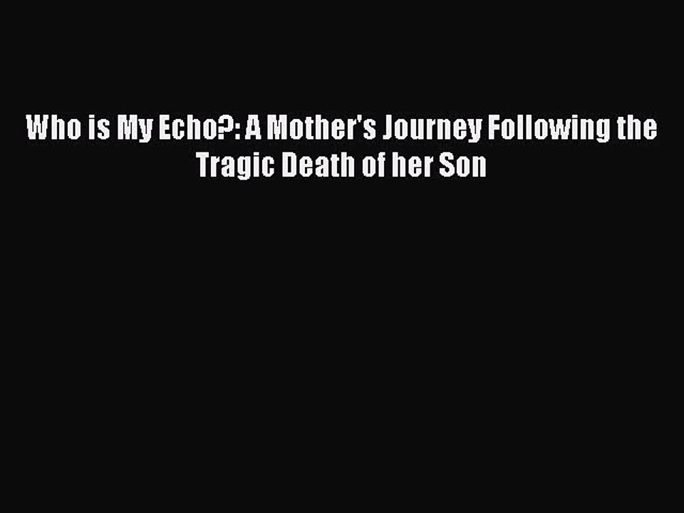 Download Who is My Echo?: A Mother's Journey Following the Tragic Death of her Son Ebook Online