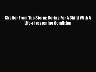 Download Shelter From The Storm: Caring For A Child With A Life-threatening Condition Ebook