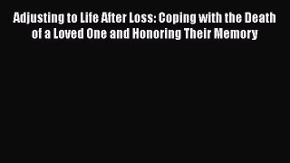 Read Adjusting to Life After Loss: Coping with the Death of a Loved One and Honoring Their
