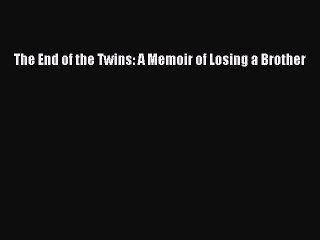 Read The End of the Twins: A Memoir of Losing a Brother Ebook Free