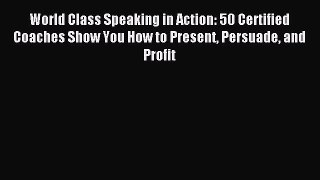 Read World Class Speaking in Action: 50 Certified Coaches Show You How to Present Persuade