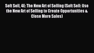 Read Soft Sell 4E: The New Art of Selling (Soft Sell: Use the New Art of Selling to Create