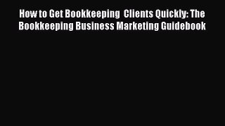 Read How to Get Bookkeeping  Clients Quickly: The Bookkeeping Business Marketing Guidebook