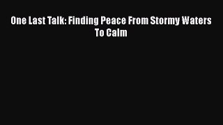 Read One Last Talk: Finding Peace From Stormy Waters To Calm Ebook Free