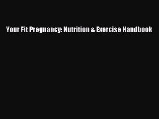 Read Your Fit Pregnancy: Nutrition & Exercise Handbook Ebook Free