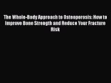 Read The Whole-Body Approach to Osteoporosis: How to Improve Bone Strength and Reduce Your