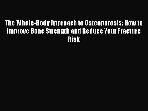 Read The Whole-Body Approach to Osteoporosis: How to Improve Bone Strength and Reduce Your