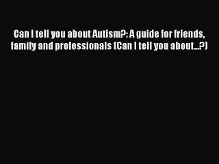 Read Can I tell you about Autism?: A guide for friends family and professionals (Can I tell