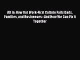 Download All In: How Our Work-First Culture Fails Dads Families and Businesses--And How We