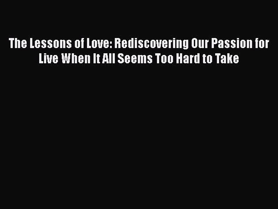 Read The Lessons of Love: Rediscovering Our Passion for Live When It All Seems Too Hard to
